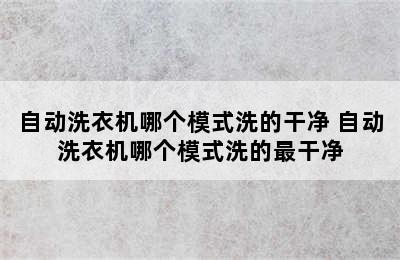 自动洗衣机哪个模式洗的干净 自动洗衣机哪个模式洗的最干净